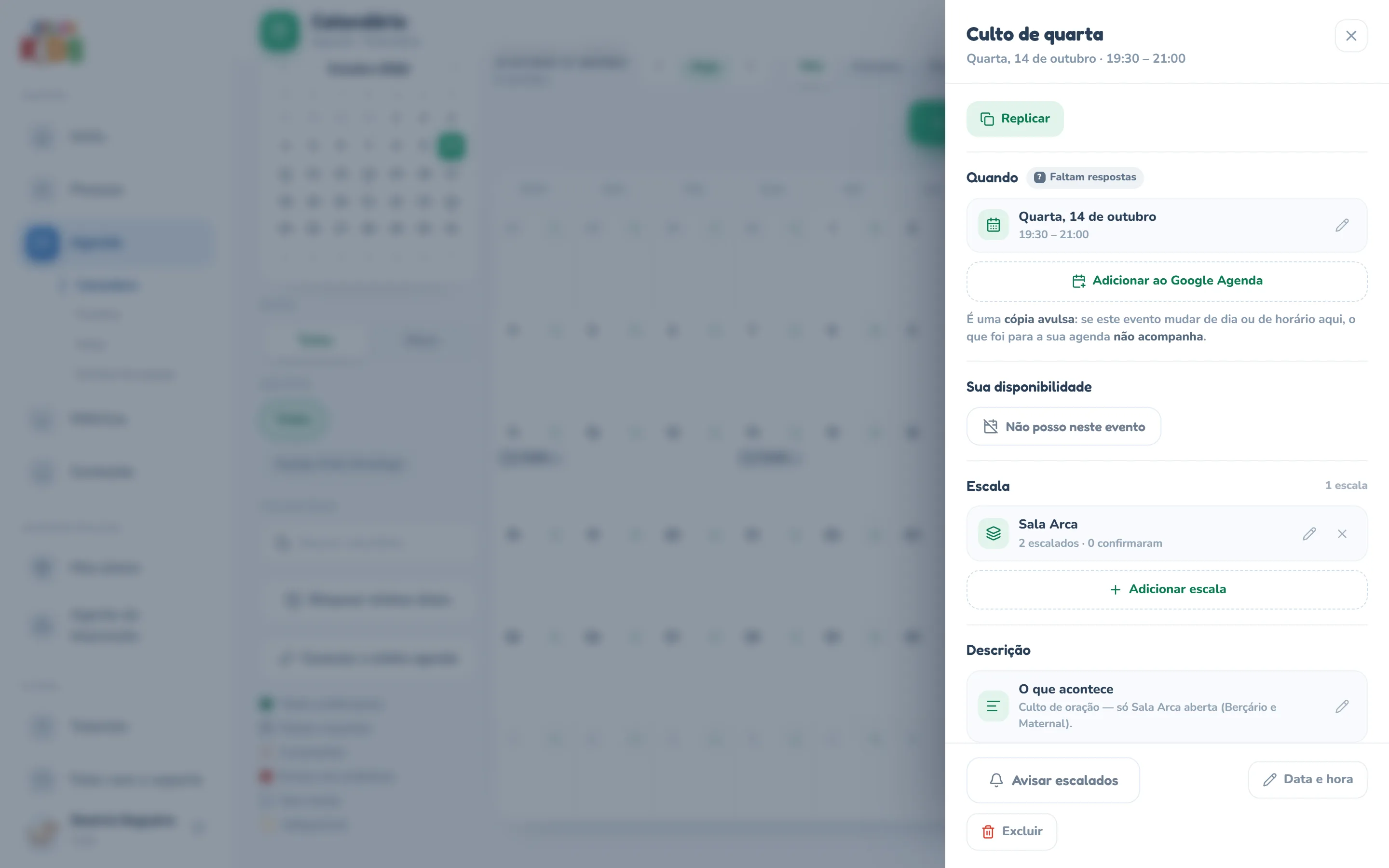 Gaveta do evento Culto de quarta aberta à direita do calendário, com a data e o horário embaixo do título: no alto o botão Replicar; a seção Quando com o selo Faltam respostas, a data Quarta, 14 de outubro, o horário 19:30 – 21:00, o lápis e o botão Adicionar ao Google Agenda, com o aviso de que é uma cópia avulsa; a seção Sua disponibilidade com o botão Não posso neste evento; a seção Escala com a escala Sala Arca, 2 escalados · 0 confirmaram, o lápis e o ×, e o botão Adicionar escala; a seção Descrição com o texto do evento; e, no rodapé, Avisar escalados, Data e hora e Excluir.