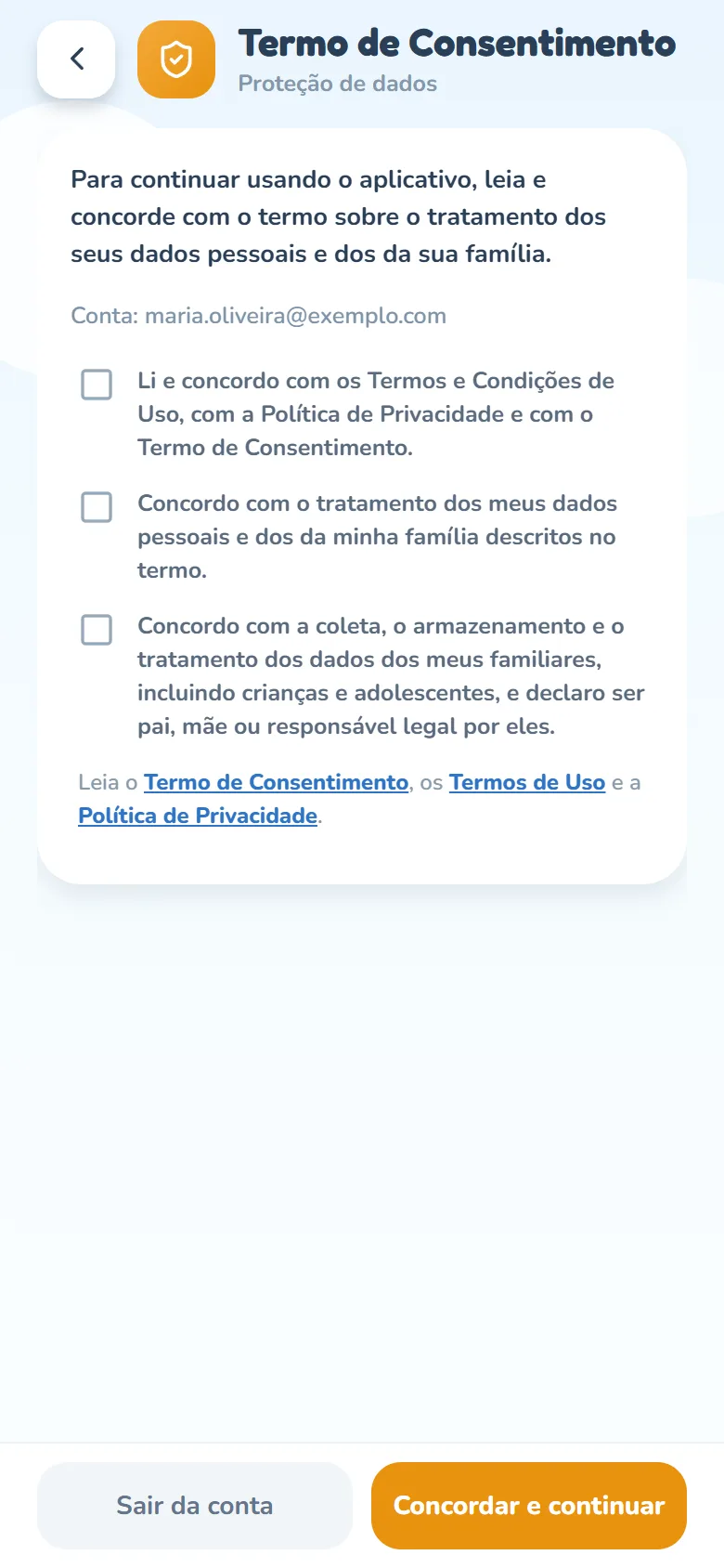 Tela Termo de Consentimento do app, com a seta de voltar, o escudo laranja e o subtítulo Proteção de dados: o texto Para continuar usando o aplicativo, leia e concorde com o termo sobre o tratamento dos seus dados pessoais e dos da sua família., a linha Conta: com o e-mail da responsável, as três caixas desmarcadas — os termos, o tratamento dos dados pessoais e da família, e os dados dos familiares, incluindo crianças e adolescentes —, os links Termo de Consentimento, Termos de Uso e Política de Privacidade e, no rodapé, os botões Sair da conta e Concordar e continuar.