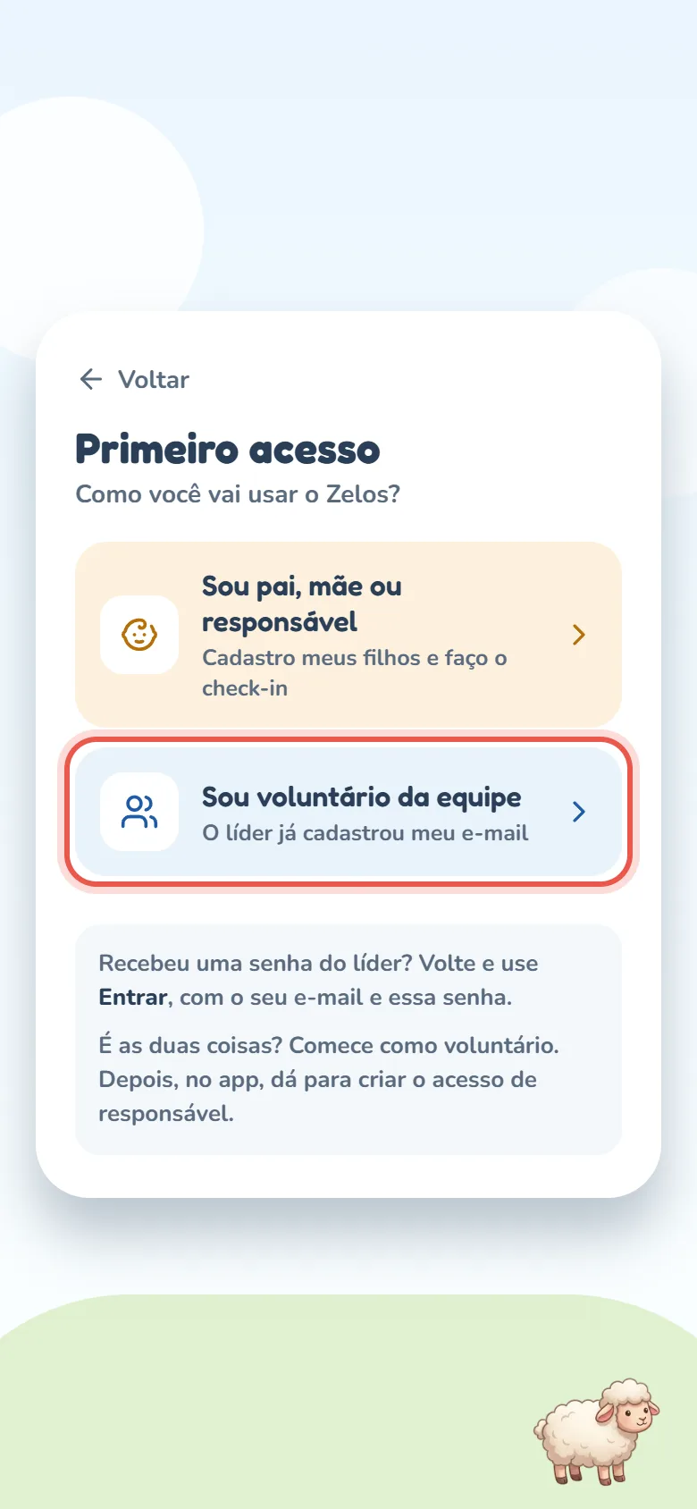 Tela Primeiro acesso com Voltar no topo, a pergunta Como você vai usar o Zelos? e dois cartões — Sou pai, mãe ou responsável (Cadastro meus filhos e faço o check-in) e Sou voluntário da equipe (O líder já cadastrou meu e-mail), este em destaque —; embaixo, as notas Recebeu uma senha do líder? Volte e use Entrar, com o seu e-mail e essa senha. e É as duas coisas? Comece como voluntário. Depois, no app, dá para criar o acesso de responsável.
