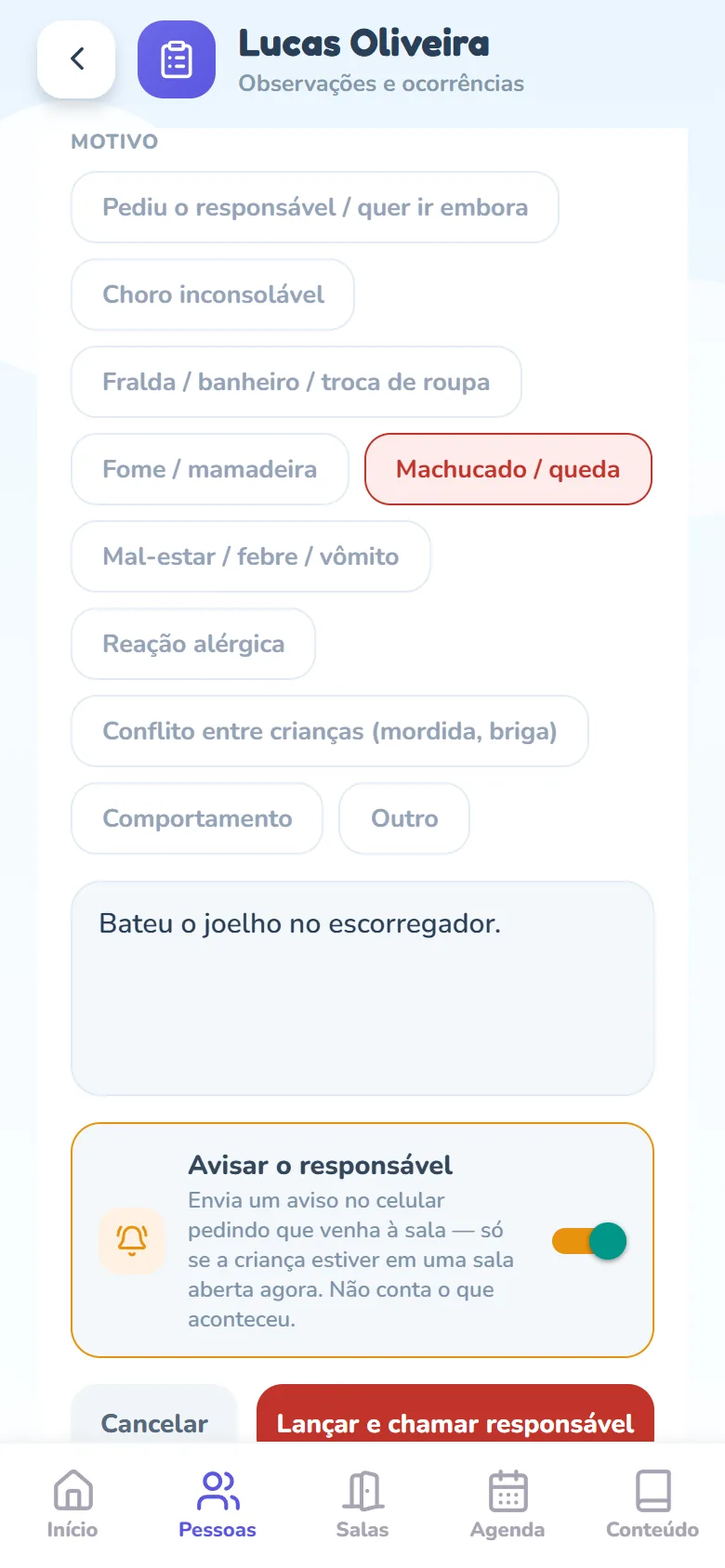 Tela Lucas Oliveira (Observações e ocorrências) com o cartão Ocorrências aberto para lançar: o rótulo Motivo com os dez botões — Pediu o responsável / quer ir embora, Choro inconsolável, Fralda / banheiro / troca de roupa, Fome / mamadeira, Machucado / queda (marcado em vermelho), Mal-estar / febre / vômito, Reação alérgica, Conflito entre crianças (mordida, briga), Comportamento e Outro —, o campo com os detalhes Bateu o joelho no escorregador., o quadro laranja Avisar o responsável com o interruptor ligado e a explicação Envia um aviso no celular pedindo que venha à sala — só se a criança estiver em uma sala aberta agora. Não conta o que aconteceu.; embaixo, saindo parcialmente sob a barra de abas, os botões Cancelar e Lançar e chamar responsável.